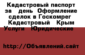  Кадастровый паспорт за 1 день. Оформление сделок в Госкомрег, Кадастровый - Крым Услуги » Юридические   